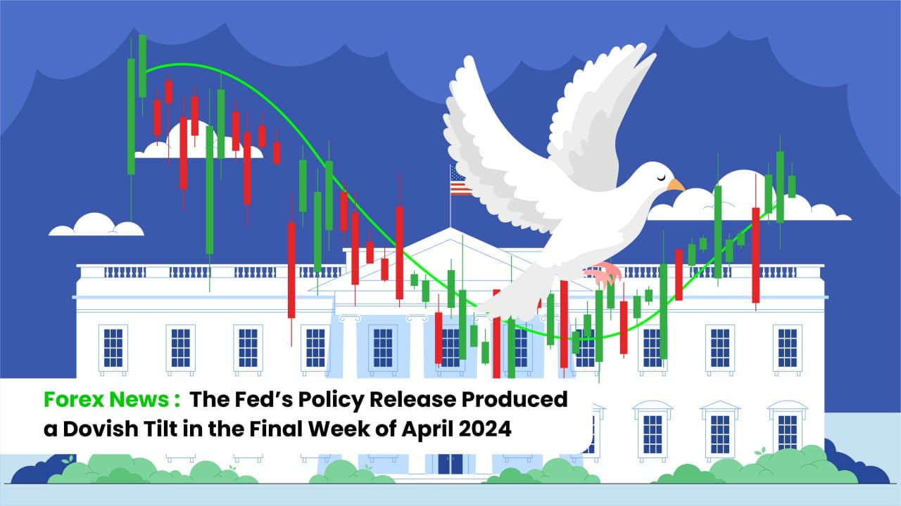 Forex News: The Fed’s Policy Release Produced a Dovish Tilt in the Final Week of April 2024