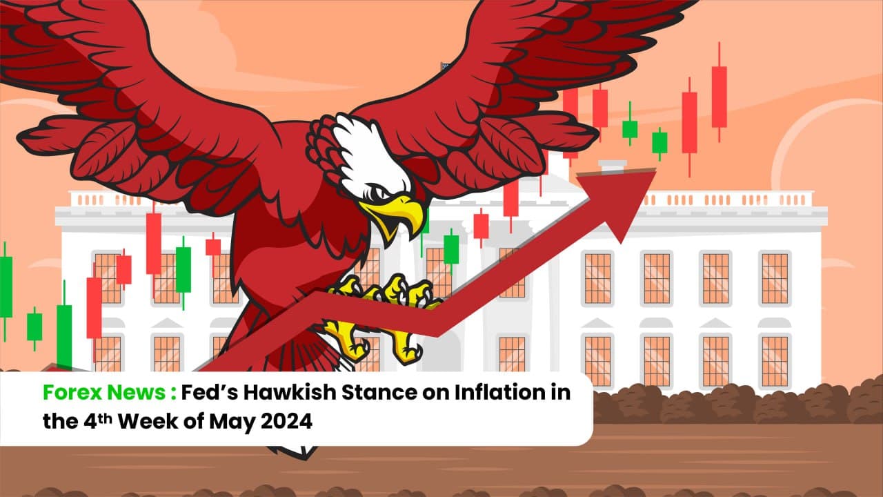 Forex News: Fed’s Hawkish Stance on Inflation in the 4th Week of May 2024